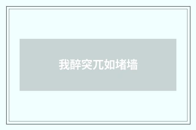 我醉突兀如堵墙
