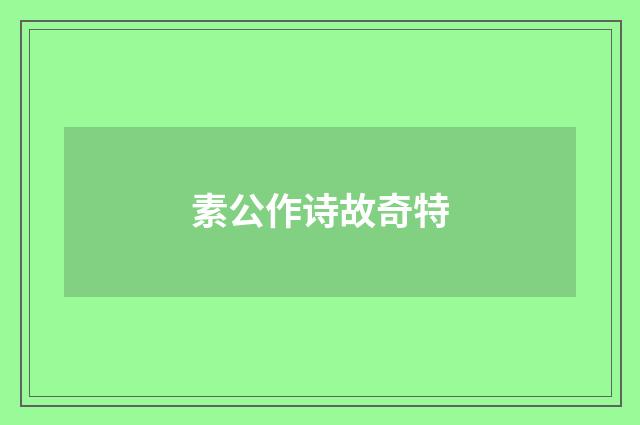 素公作诗故奇特