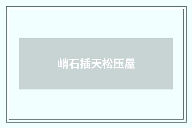 峭石插天松压屋