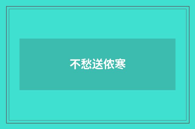 不愁送侬寒
