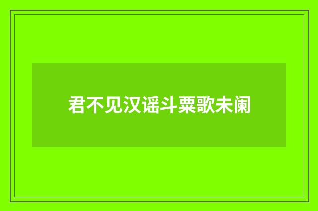 君不见汉谣斗粟歌未阑