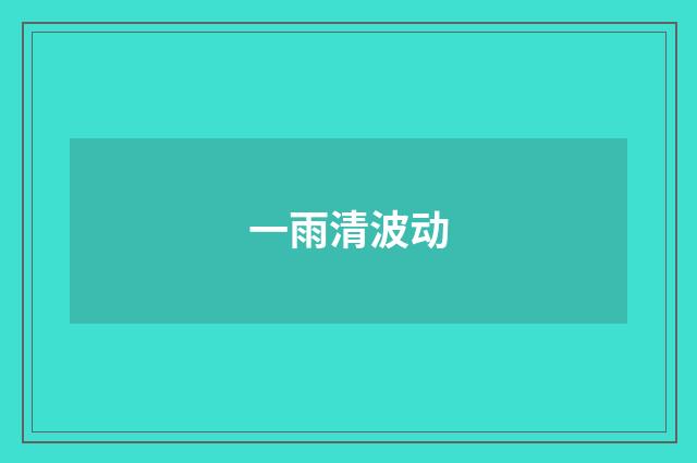一雨清波动