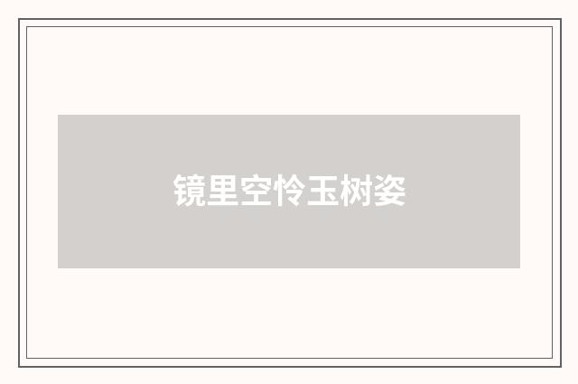 镜里空怜玉树姿