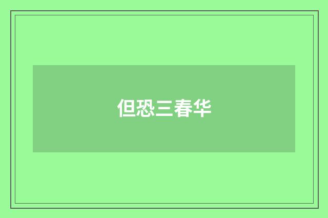 但恐三春华