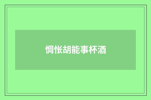 惆怅胡能事杯酒