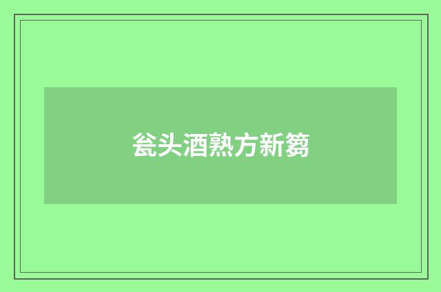 瓮头酒熟方新篘