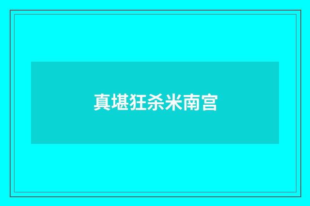 真堪狂杀米南宫