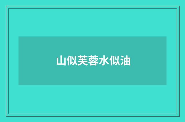 山似芙蓉水似油