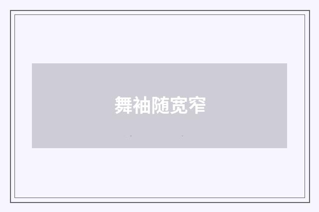 舞袖随宽窄