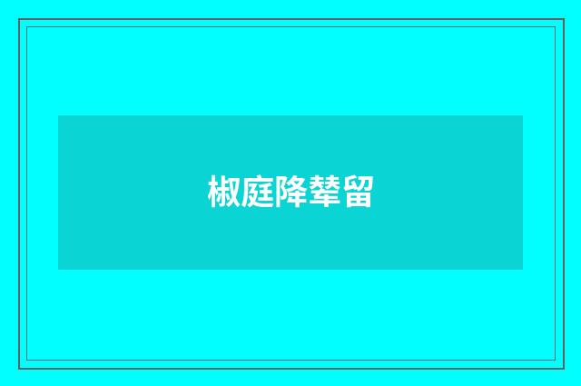 椒庭降辇留