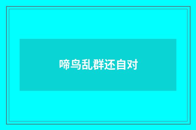 啼鸟乱群还自对