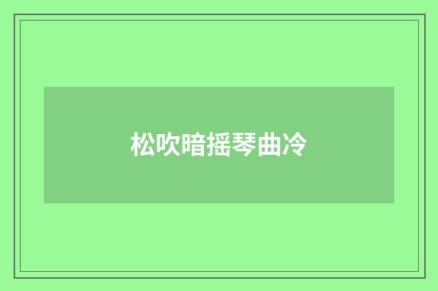 松吹暗摇琴曲冷