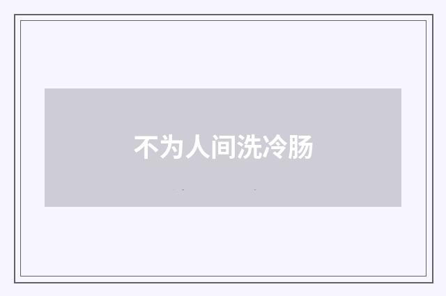 不为人间洗冷肠