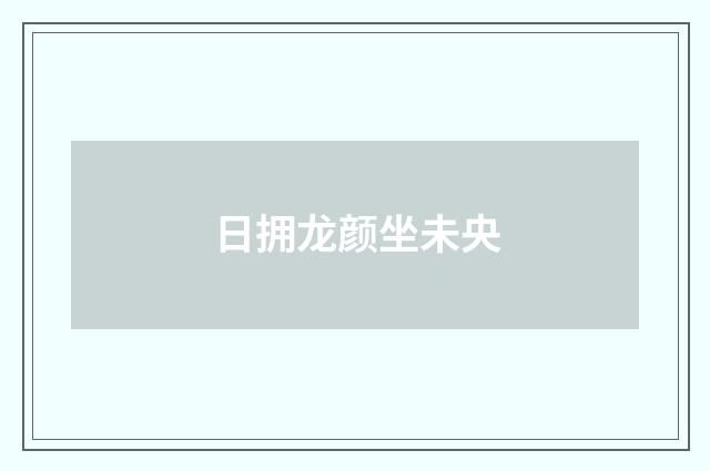 日拥龙颜坐未央