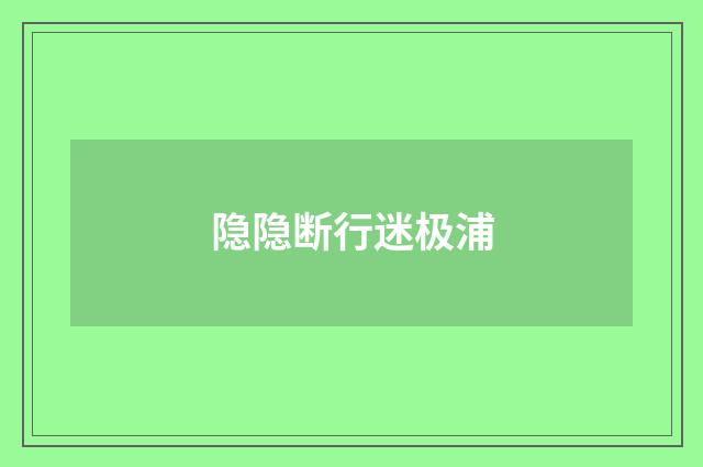 隐隐断行迷极浦