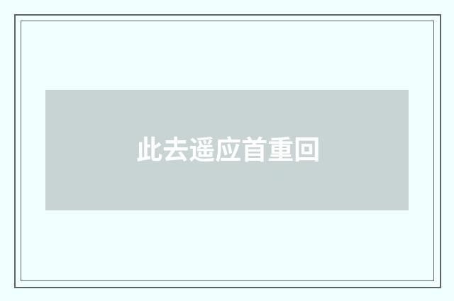 此去遥应首重回