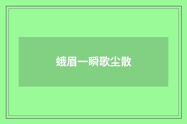 蛾眉一瞬歌尘散