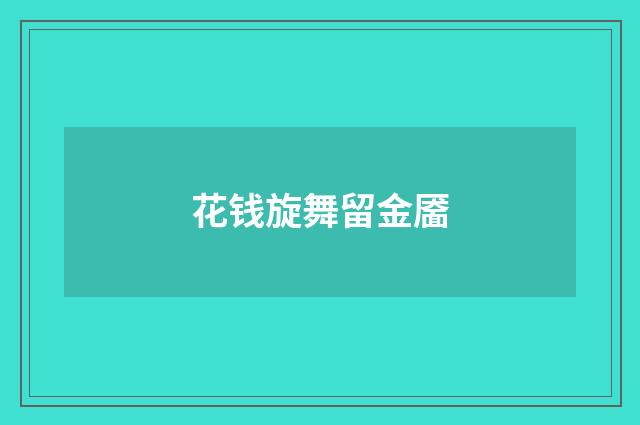 花钱旋舞留金靥