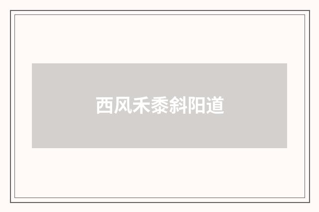 西风禾黍斜阳道