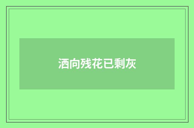 洒向残花已剩灰