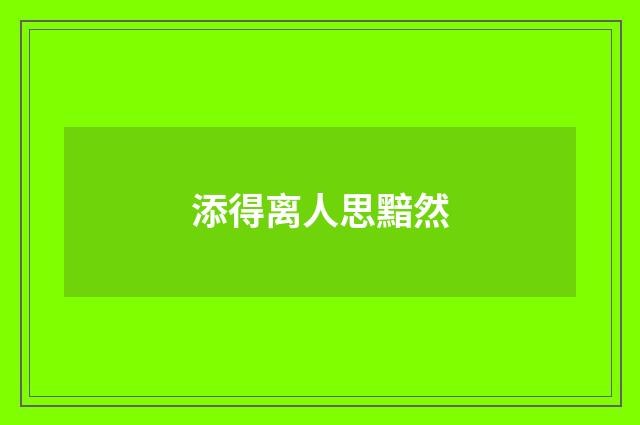 添得离人思黯然