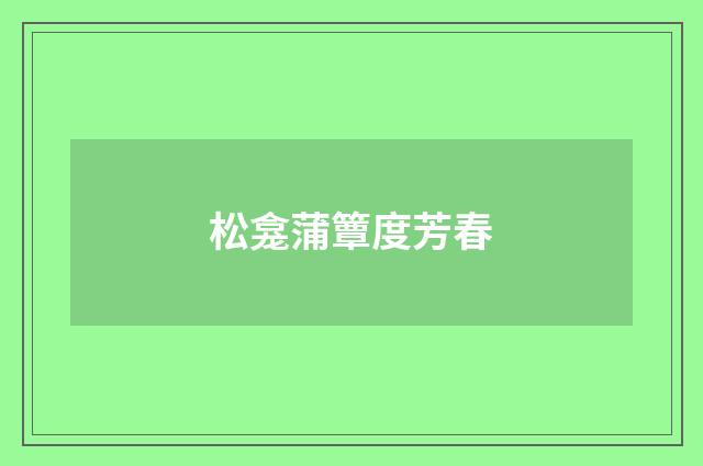 松龛蒲簟度芳春