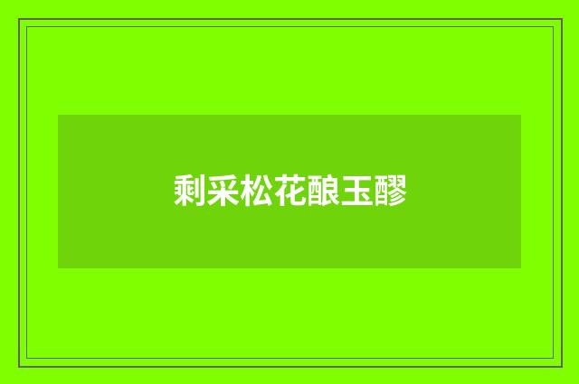 剩采松花酿玉醪