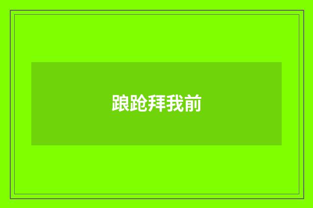 踉跄拜我前