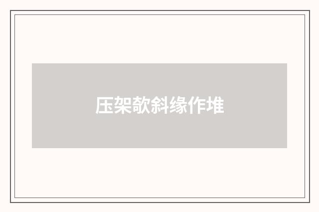 压架欹斜缘作堆