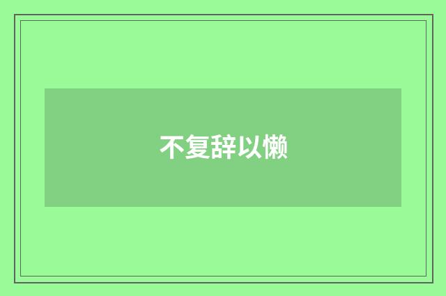 不复辞以懒