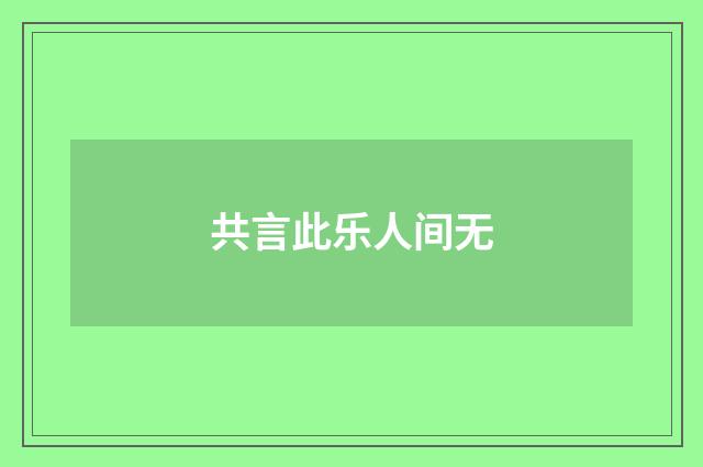 共言此乐人间无