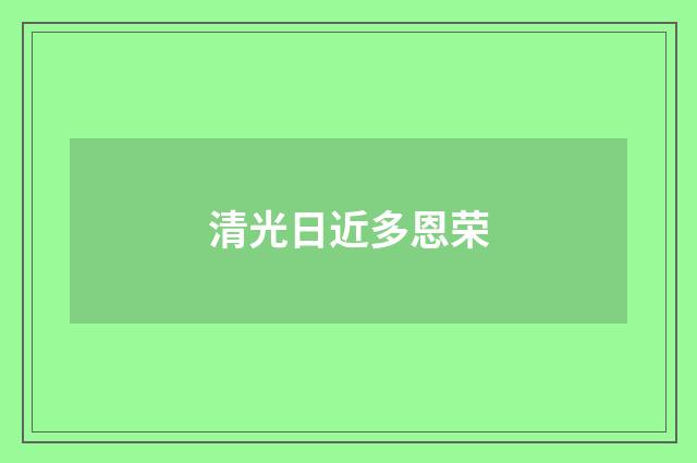 清光日近多恩荣