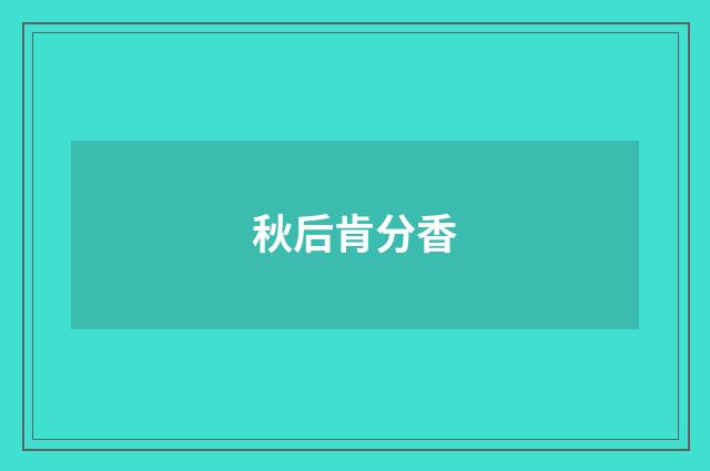 秋后肯分香