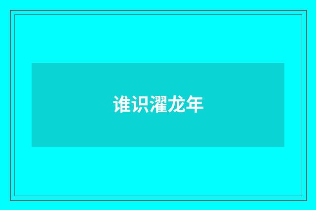 谁识濯龙年