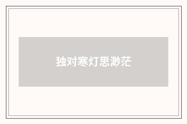 独对寒灯思渺茫