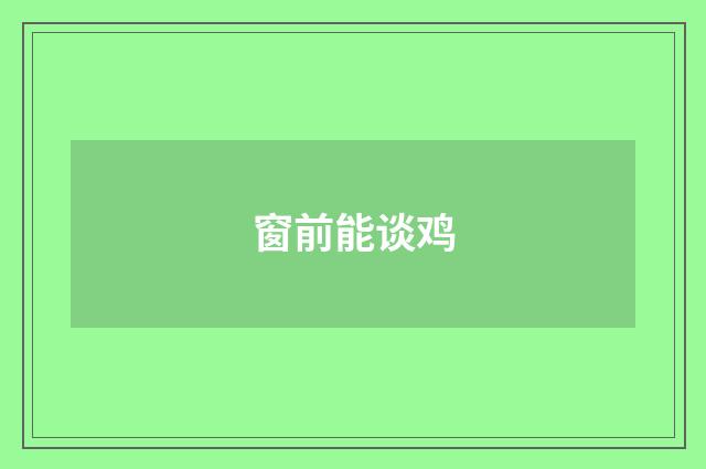 窗前能谈鸡