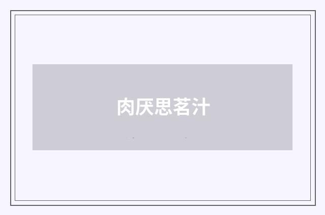 肉厌思茗汁