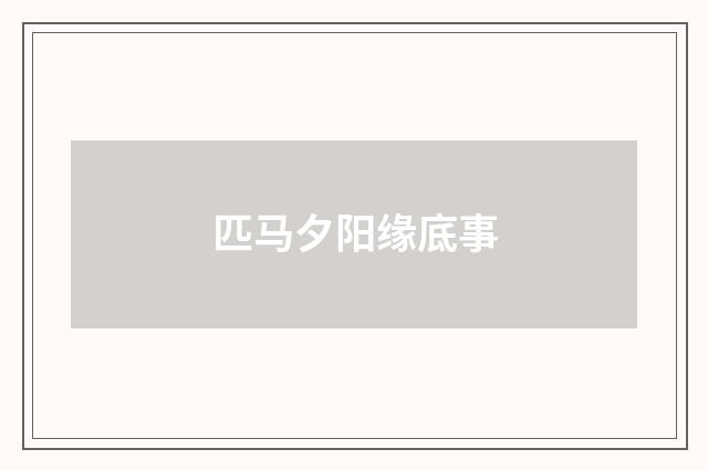 匹马夕阳缘底事