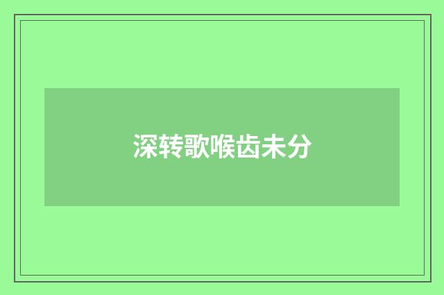 深转歌喉齿未分