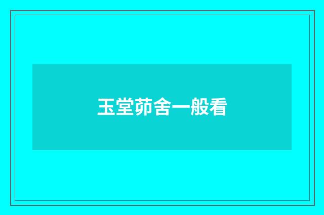 玉堂茆舍一般看