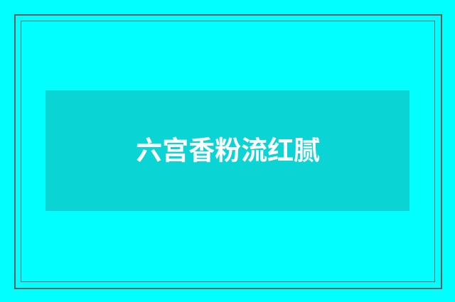 六宫香粉流红腻