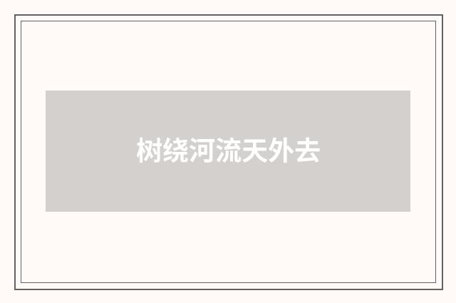 树绕河流天外去