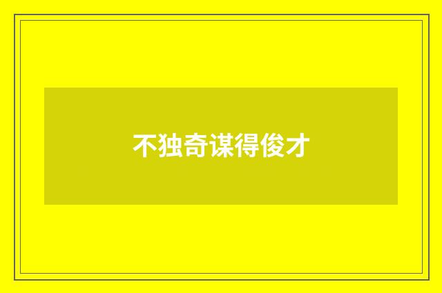 不独奇谋得俊才