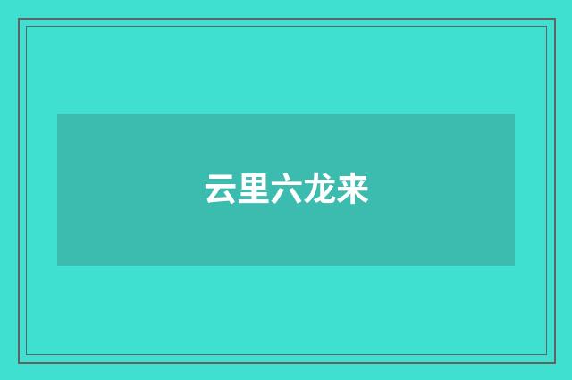 云里六龙来