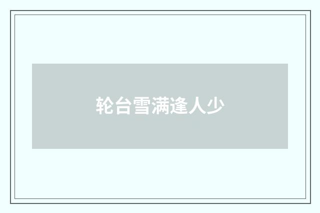 轮台雪满逢人少