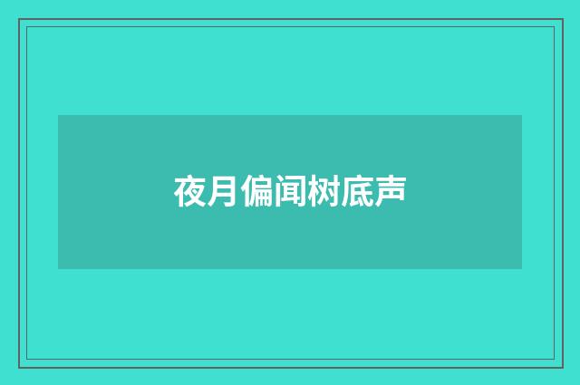 夜月偏闻树底声