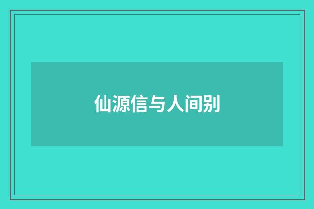 仙源信与人间别