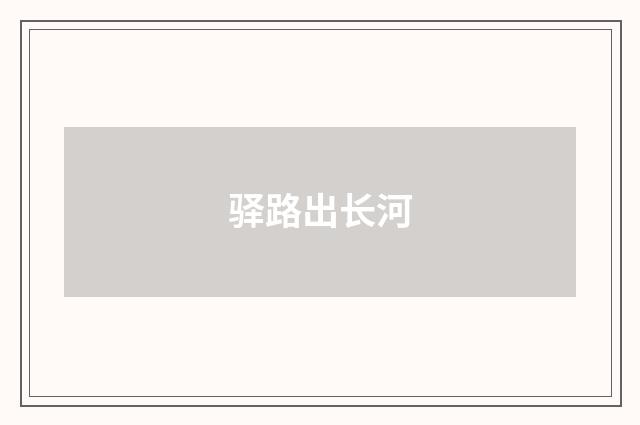 驿路出长河