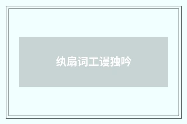 纨扇词工谩独吟