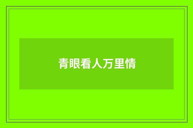 青眼看人万里情